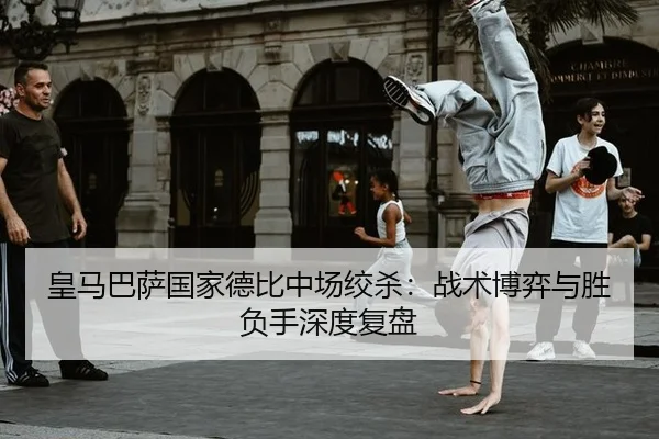 皇马巴萨国家德比中场绞杀：战术博弈与胜负手深度复盘
