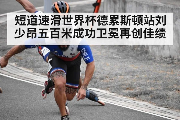 短道速滑世界杯德累斯顿站刘少昂五百米成功卫冕再创佳绩