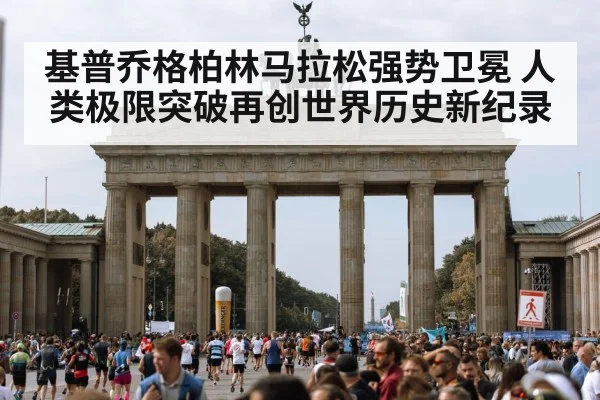 基普乔格柏林马拉松强势卫冕 人类极限突破再创世界历史新纪录