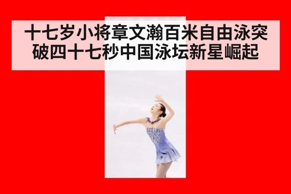 十七岁小将章文瀚百米自由泳突破四十七秒中国泳坛新星崛起