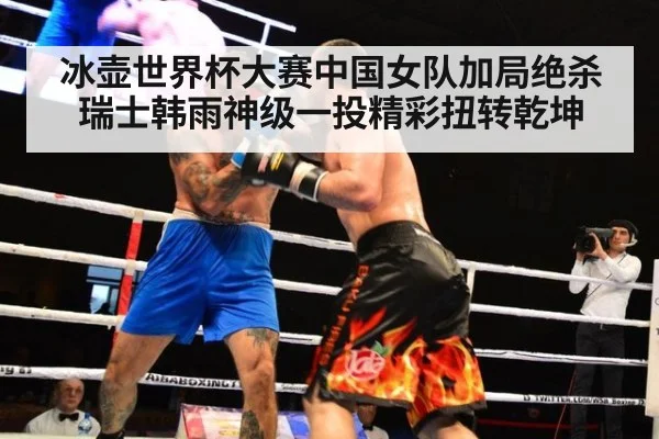 冰壶世界杯大赛中国女队加局绝杀瑞士韩雨神级一投精彩扭转乾坤