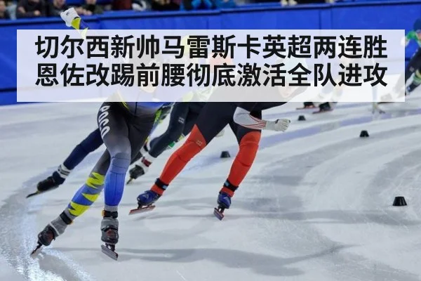 切尔西新帅马雷斯卡英超两连胜 恩佐改踢前腰彻底激活全队进攻