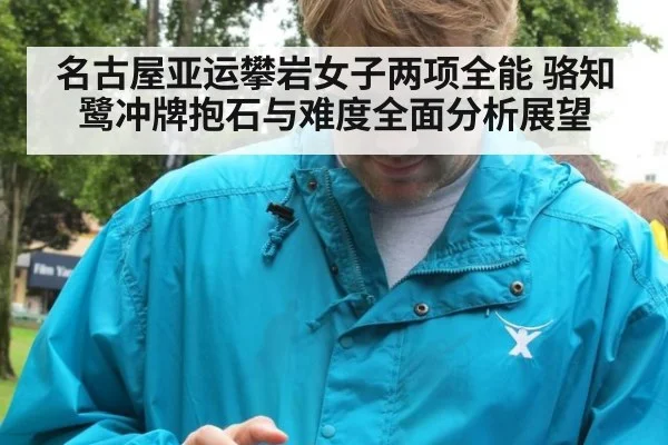 名古屋亚运攀岩女子两项全能 骆知鹭冲牌抱石与难度全面分析展望