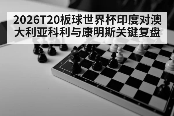 2026T20板球世界杯印度对澳大利亚科利与康明斯关键复盘