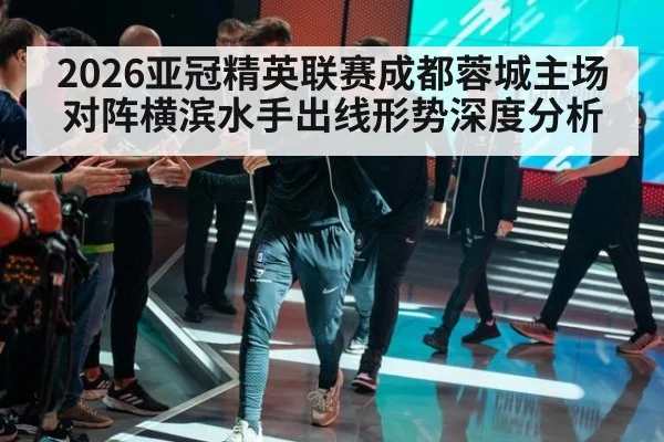2026亚冠精英联赛成都蓉城主场对阵横滨水手出线形势深度分析